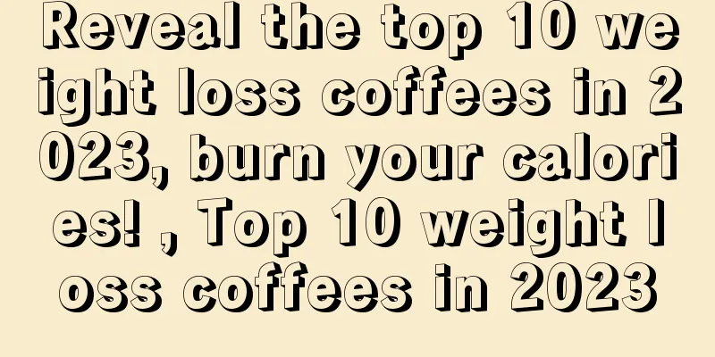 Reveal the top 10 weight loss coffees in 2023, burn your calories! , Top 10 weight loss coffees in 2023