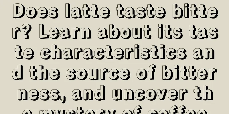 Does latte taste bitter? Learn about its taste characteristics and the source of bitterness, and uncover the mystery of coffee