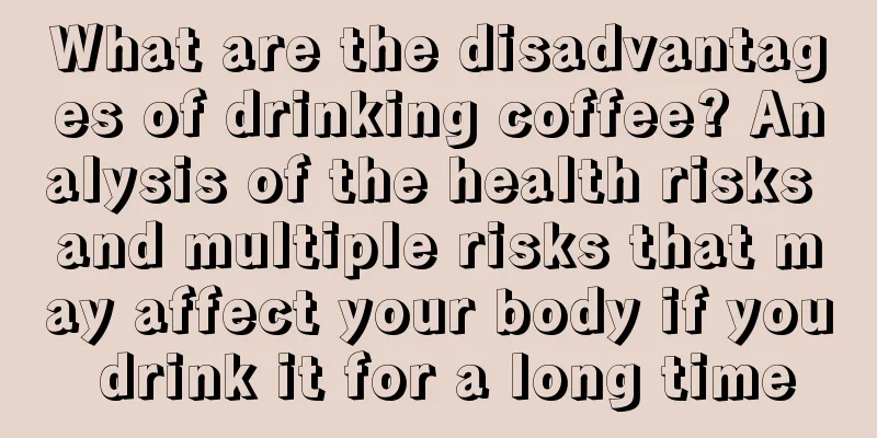 What are the disadvantages of drinking coffee? Analysis of the health risks and multiple risks that may affect your body if you drink it for a long time