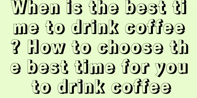 When is the best time to drink coffee? How to choose the best time for you to drink coffee