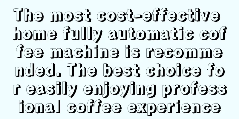 The most cost-effective home fully automatic coffee machine is recommended. The best choice for easily enjoying professional coffee experience