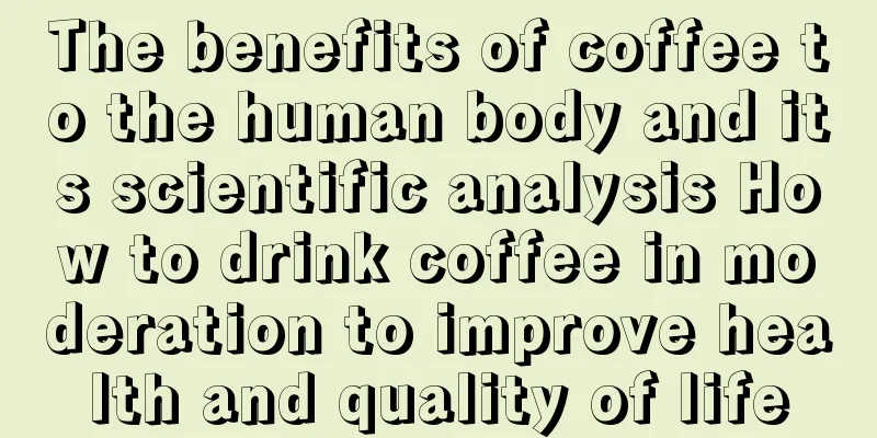 The benefits of coffee to the human body and its scientific analysis How to drink coffee in moderation to improve health and quality of life