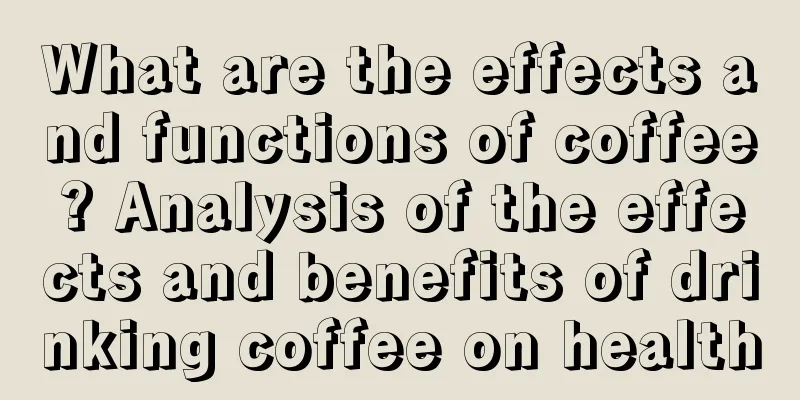 What are the effects and functions of coffee? Analysis of the effects and benefits of drinking coffee on health