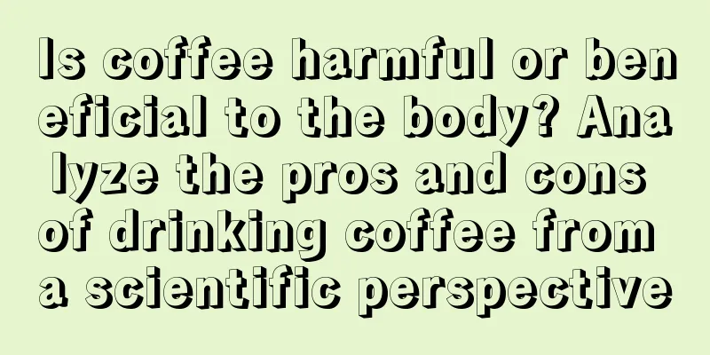 Is coffee harmful or beneficial to the body? Analyze the pros and cons of drinking coffee from a scientific perspective