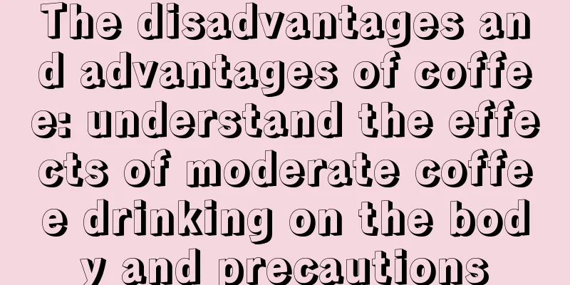 The disadvantages and advantages of coffee: understand the effects of moderate coffee drinking on the body and precautions