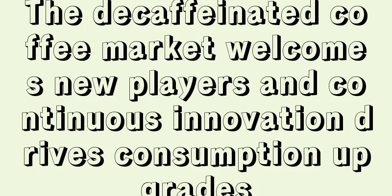 The decaffeinated coffee market welcomes new players and continuous innovation drives consumption upgrades