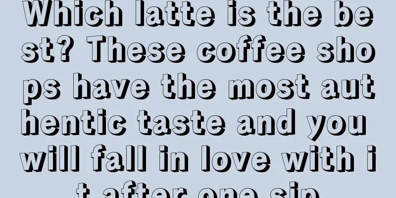 Which latte is the best? These coffee shops have the most authentic taste and you will fall in love with it after one sip