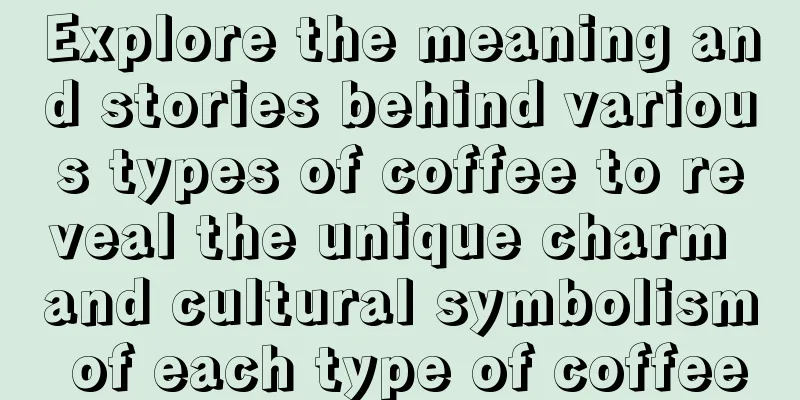 Explore the meaning and stories behind various types of coffee to reveal the unique charm and cultural symbolism of each type of coffee