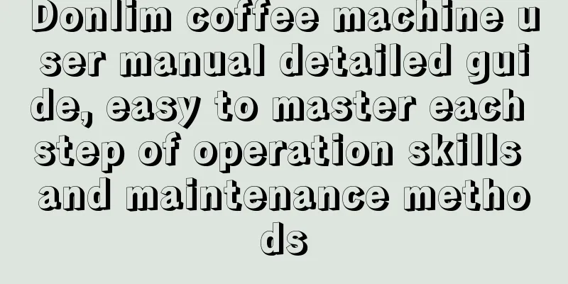 Donlim coffee machine user manual detailed guide, easy to master each step of operation skills and maintenance methods