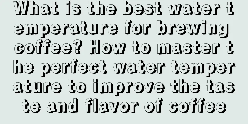 What is the best water temperature for brewing coffee? How to master the perfect water temperature to improve the taste and flavor of coffee