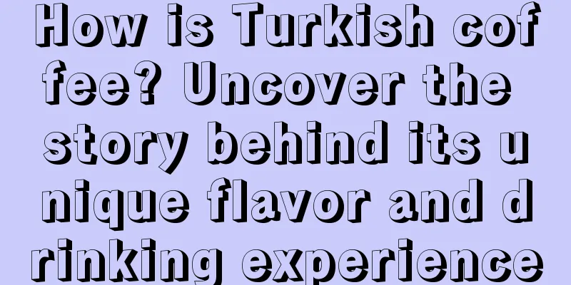 How is Turkish coffee? Uncover the story behind its unique flavor and drinking experience