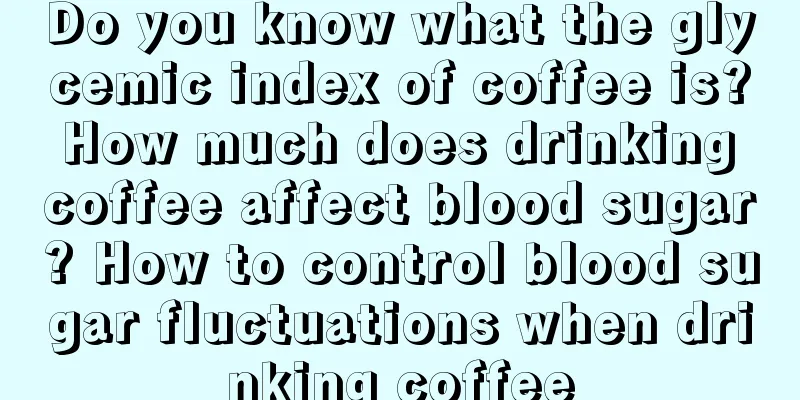 Do you know what the glycemic index of coffee is? How much does drinking coffee affect blood sugar? How to control blood sugar fluctuations when drinking coffee