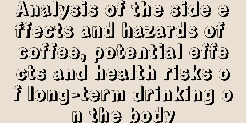 Analysis of the side effects and hazards of coffee, potential effects and health risks of long-term drinking on the body