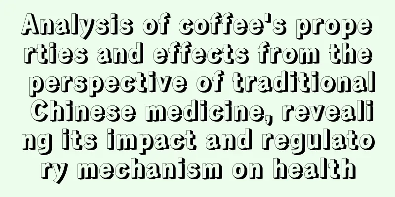 Analysis of coffee's properties and effects from the perspective of traditional Chinese medicine, revealing its impact and regulatory mechanism on health