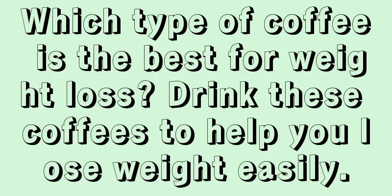 Which type of coffee is the best for weight loss? Drink these coffees to help you lose weight easily.