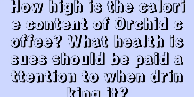 How high is the calorie content of Orchid coffee? What health issues should be paid attention to when drinking it?