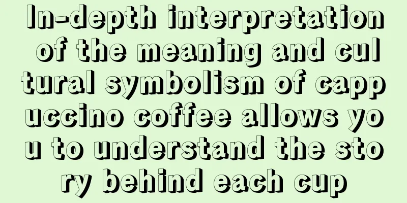 In-depth interpretation of the meaning and cultural symbolism of cappuccino coffee allows you to understand the story behind each cup