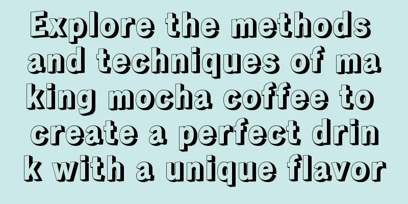 Explore the methods and techniques of making mocha coffee to create a perfect drink with a unique flavor