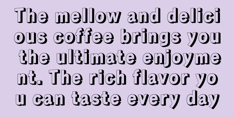 The mellow and delicious coffee brings you the ultimate enjoyment. The rich flavor you can taste every day