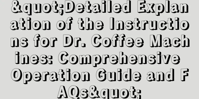 "Detailed Explanation of the Instructions for Dr. Coffee Machines: Comprehensive Operation Guide and FAQs"