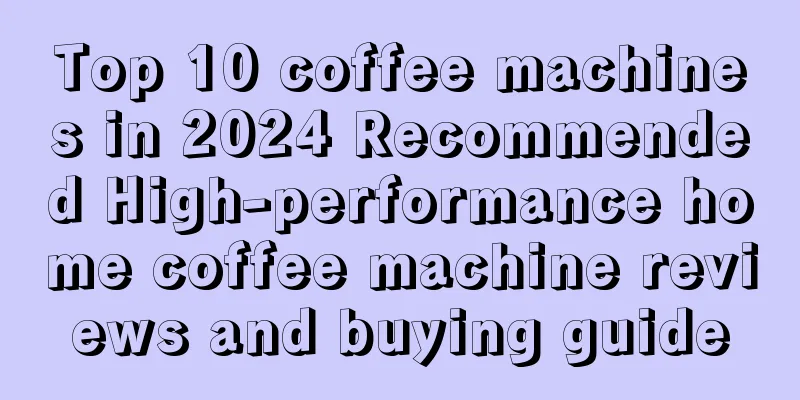 Top 10 coffee machines in 2024 Recommended High-performance home coffee machine reviews and buying guide