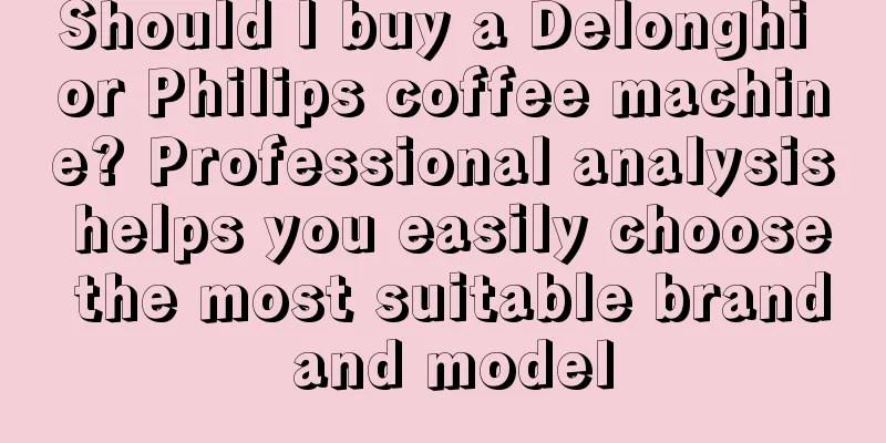 Should I buy a Delonghi or Philips coffee machine? Professional analysis helps you easily choose the most suitable brand and model