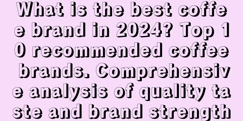 What is the best coffee brand in 2024? Top 10 recommended coffee brands. Comprehensive analysis of quality taste and brand strength