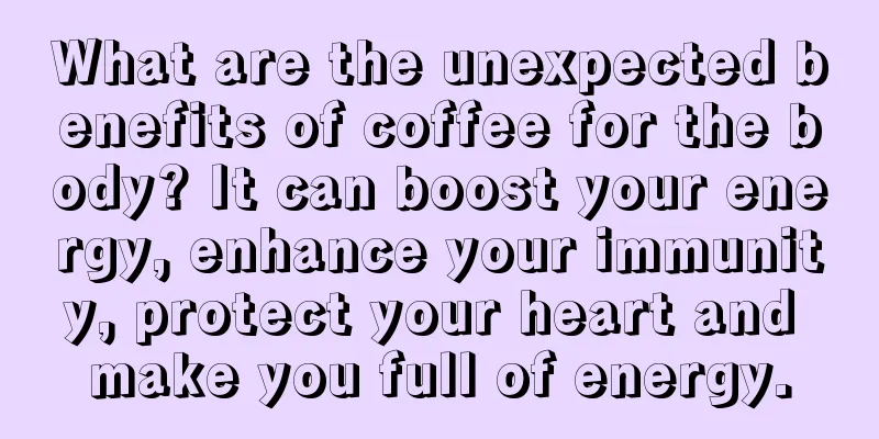 What are the unexpected benefits of coffee for the body? It can boost your energy, enhance your immunity, protect your heart and make you full of energy.