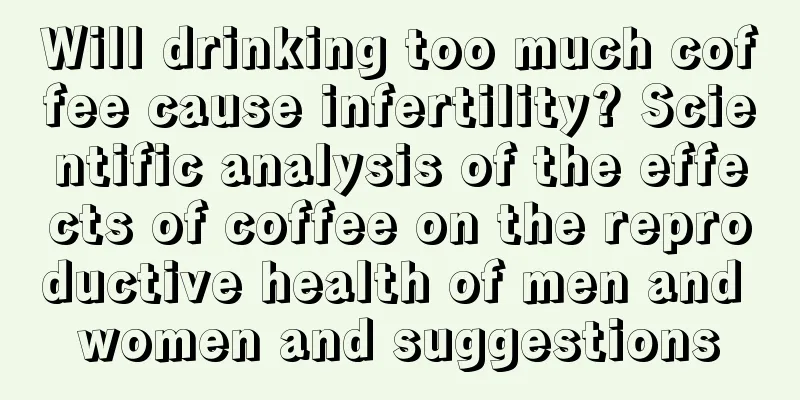 Will drinking too much coffee cause infertility? Scientific analysis of the effects of coffee on the reproductive health of men and women and suggestions