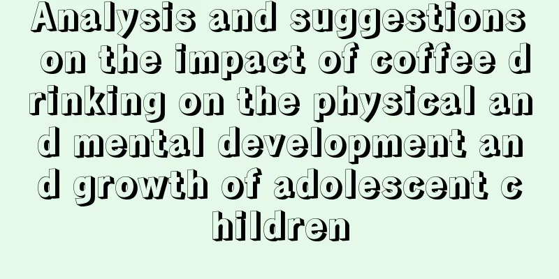 Analysis and suggestions on the impact of coffee drinking on the physical and mental development and growth of adolescent children