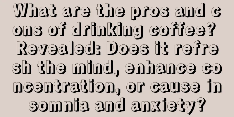 What are the pros and cons of drinking coffee? Revealed: Does it refresh the mind, enhance concentration, or cause insomnia and anxiety?