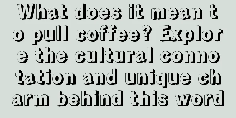 What does it mean to pull coffee? Explore the cultural connotation and unique charm behind this word