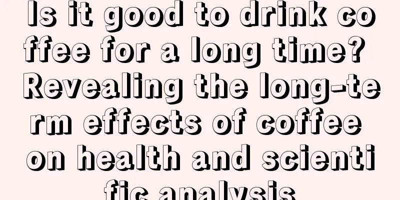 Is it good to drink coffee for a long time? Revealing the long-term effects of coffee on health and scientific analysis