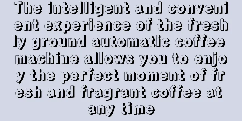 The intelligent and convenient experience of the freshly ground automatic coffee machine allows you to enjoy the perfect moment of fresh and fragrant coffee at any time