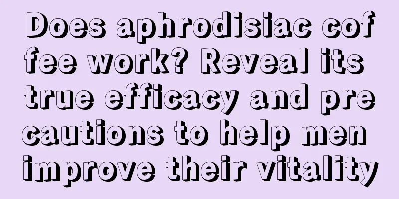 Does aphrodisiac coffee work? Reveal its true efficacy and precautions to help men improve their vitality