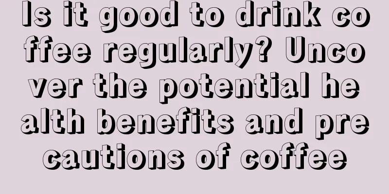 Is it good to drink coffee regularly? Uncover the potential health benefits and precautions of coffee