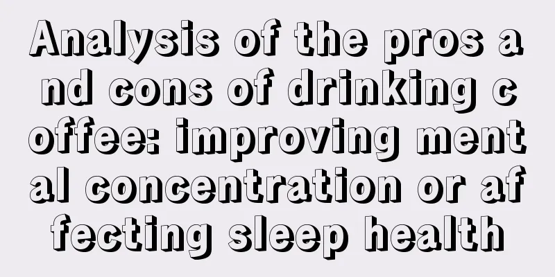 Analysis of the pros and cons of drinking coffee: improving mental concentration or affecting sleep health