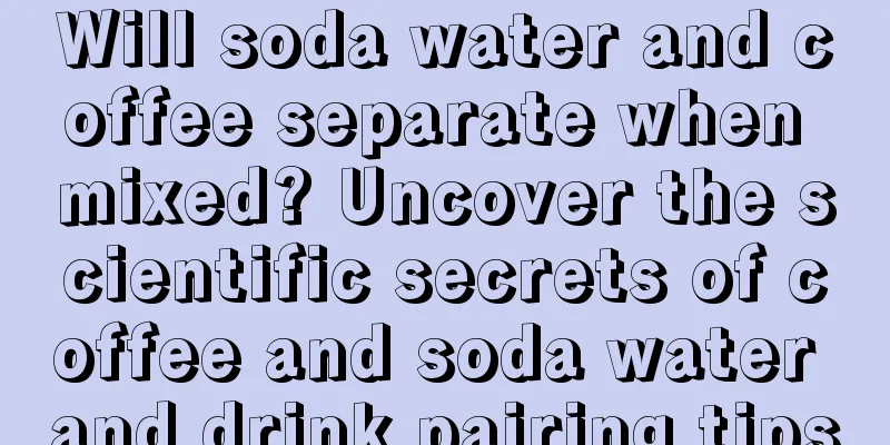 Will soda water and coffee separate when mixed? Uncover the scientific secrets of coffee and soda water and drink pairing tips