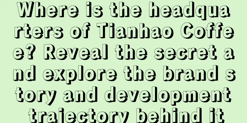 Where is the headquarters of Tianhao Coffee? Reveal the secret and explore the brand story and development trajectory behind it