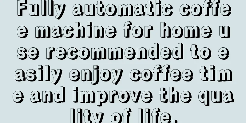 Fully automatic coffee machine for home use recommended to easily enjoy coffee time and improve the quality of life.