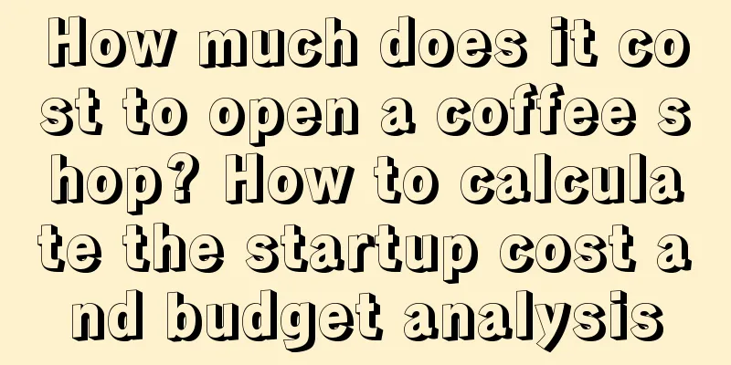 How much does it cost to open a coffee shop? How to calculate the startup cost and budget analysis