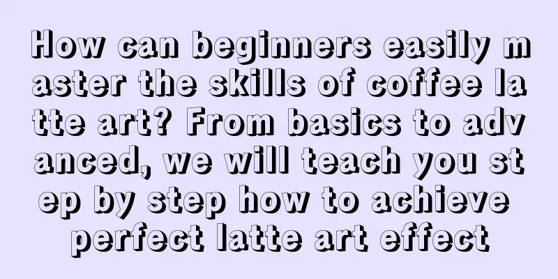 How can beginners easily master the skills of coffee latte art? From basics to advanced, we will teach you step by step how to achieve perfect latte art effect
