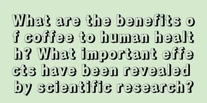 What are the benefits of coffee to human health? What important effects have been revealed by scientific research?