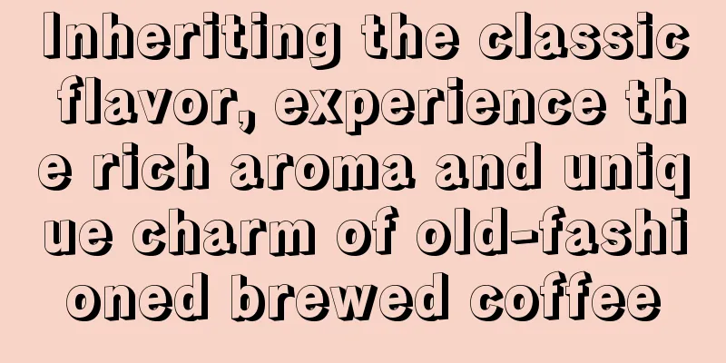 Inheriting the classic flavor, experience the rich aroma and unique charm of old-fashioned brewed coffee