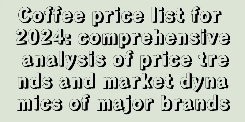 Coffee price list for 2024: comprehensive analysis of price trends and market dynamics of major brands