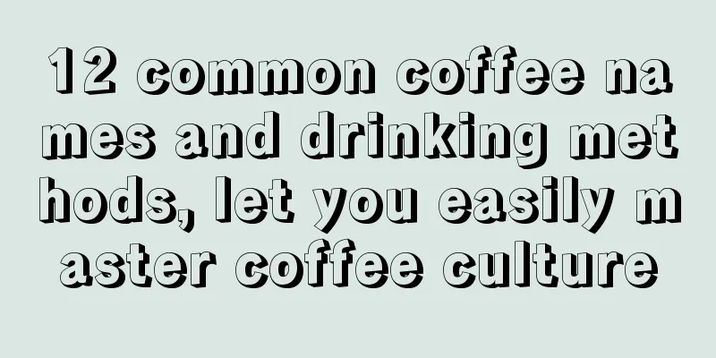 12 common coffee names and drinking methods, let you easily master coffee culture