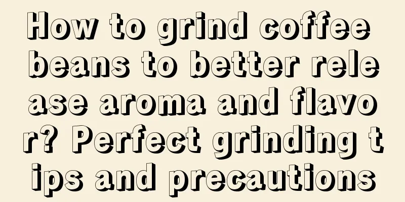 How to grind coffee beans to better release aroma and flavor? Perfect grinding tips and precautions