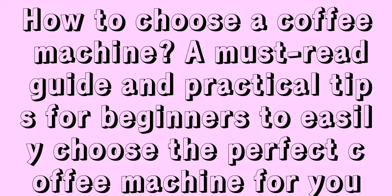 How to choose a coffee machine? A must-read guide and practical tips for beginners to easily choose the perfect coffee machine for you