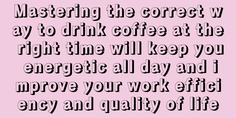 Mastering the correct way to drink coffee at the right time will keep you energetic all day and improve your work efficiency and quality of life