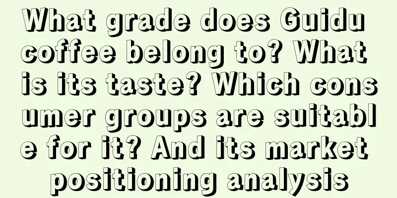 What grade does Guidu coffee belong to? What is its taste? Which consumer groups are suitable for it? And its market positioning analysis